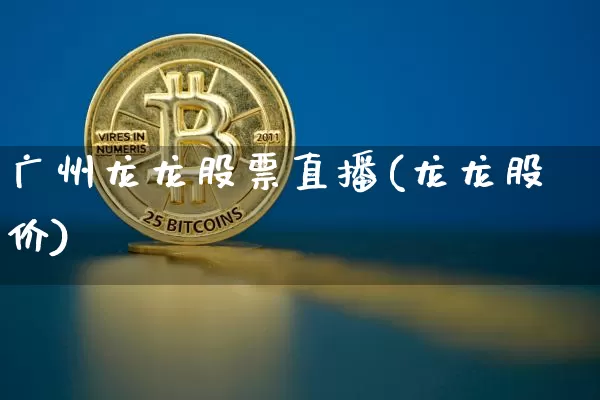 广州龙龙股票直播(龙龙股价)_https://www.huakunhengjia.com_金融资讯_第1张