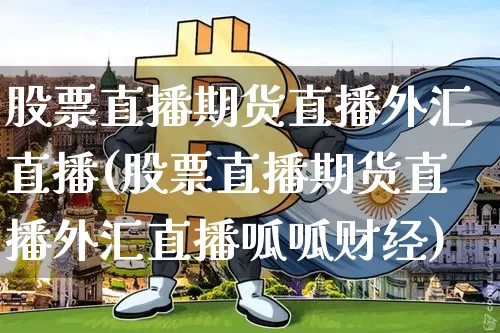 股票直播期货直播外汇直播(股票直播期货直播外汇直播呱呱财经)_https://www.huakunhengjia.com_金融资讯_第1张