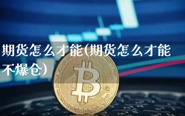 期货怎么才能(期货怎么才能不爆仓)_https://www.huakunhengjia.com_期货资讯_第1张