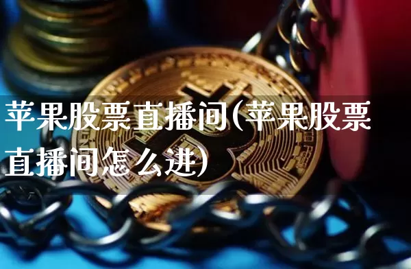 苹果股票直播间(苹果股票直播间怎么进)_https://www.huakunhengjia.com_期货资讯_第1张