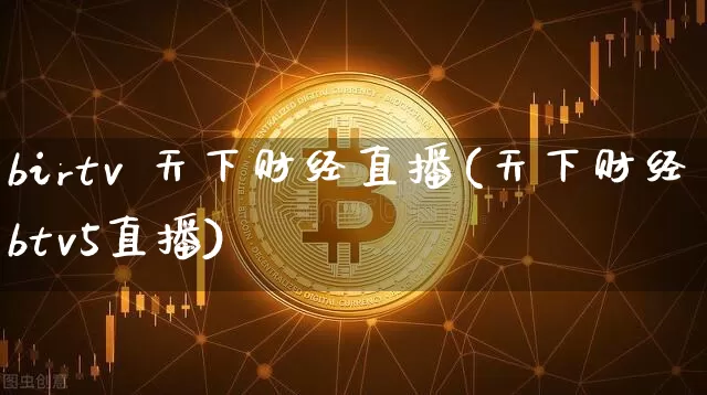 birtv 天下财经直播(天下财经btv5直播)_https://www.huakunhengjia.com_金融资讯_第1张