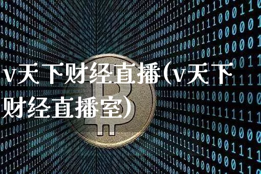v天下财经直播(v天下财经直播室)_https://www.huakunhengjia.com_股票资讯_第1张