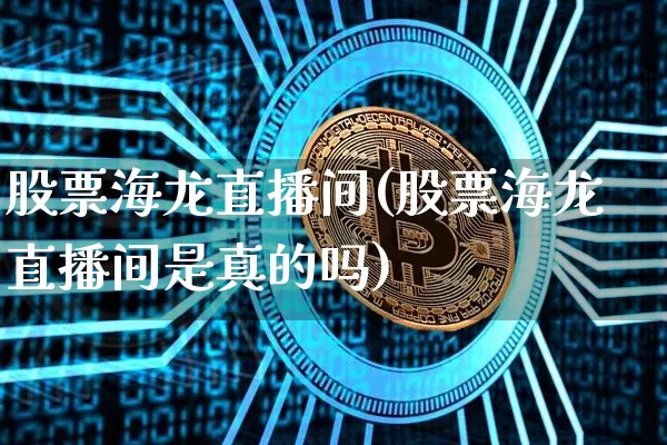 股票海龙直播间(股票海龙直播间是真的吗)_https://www.huakunhengjia.com_财经资讯_第1张