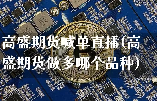 高盛期货喊单直播(高盛期货做多哪个品种)_https://www.huakunhengjia.com_股票资讯_第1张