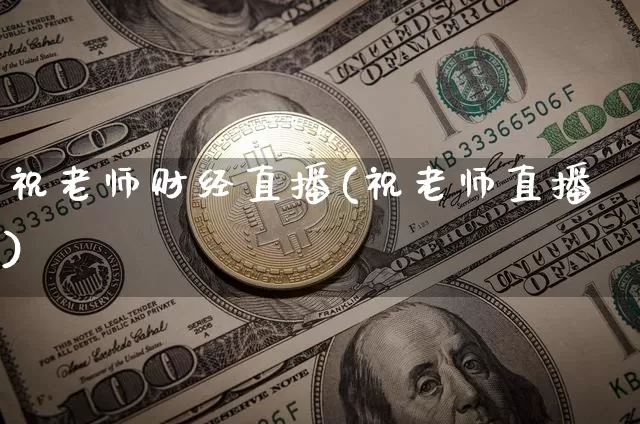 祝老师财经直播(祝老师直播)_https://www.huakunhengjia.com_期货资讯_第1张