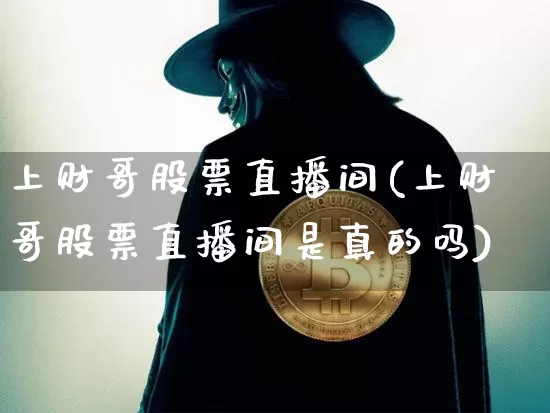 上财哥股票直播间(上财哥股票直播间是真的吗)_https://www.huakunhengjia.com_财经资讯_第1张