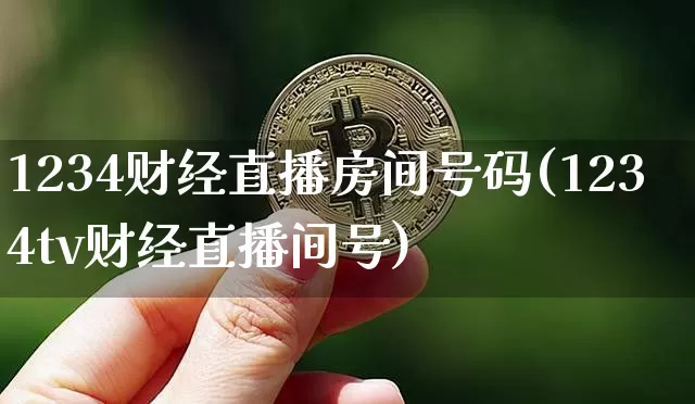 1234财经直播房间号码(1234tv财经直播间号)_https://www.huakunhengjia.com_金融资讯_第1张
