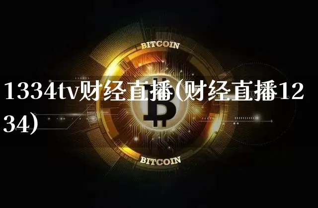 1334tv财经直播(财经直播1234)_https://www.huakunhengjia.com_期货资讯_第1张