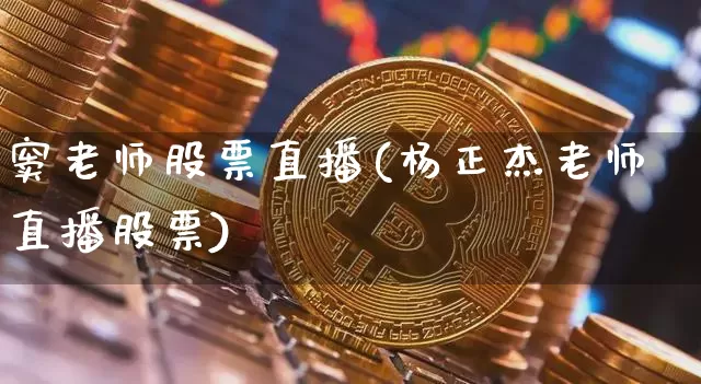 窦老师股票直播(杨正杰老师直播股票)_https://www.huakunhengjia.com_股票资讯_第1张