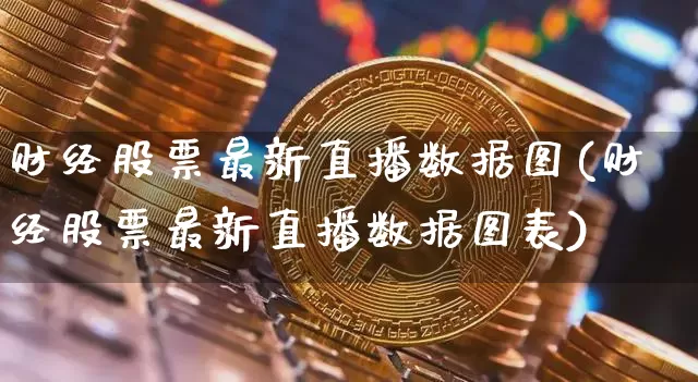 财经股票最新直播数据图(财经股票最新直播数据图表)_https://www.huakunhengjia.com_财经资讯_第1张