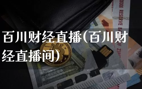 百川财经直播(百川财经直播间)_https://www.huakunhengjia.com_股票资讯_第1张