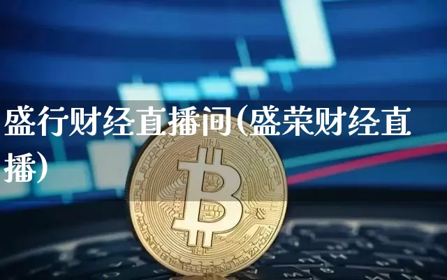 盛行财经直播间(盛荣财经直播)_https://www.huakunhengjia.com_金融资讯_第1张