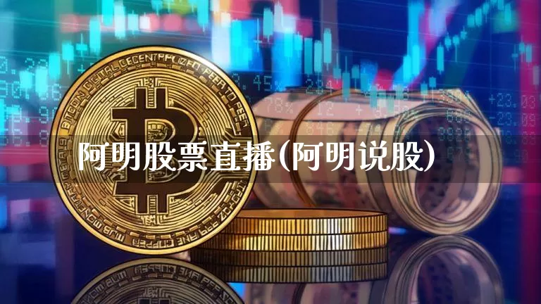 阿明股票直播(阿明说股)_https://www.huakunhengjia.com_金融资讯_第1张
