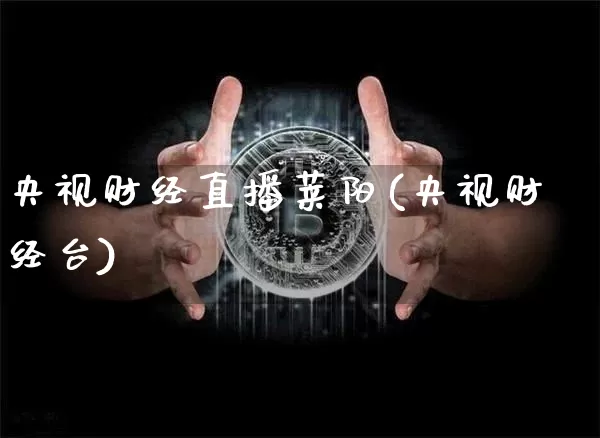 央视财经直播莱阳(央视财经台)_https://www.huakunhengjia.com_股票资讯_第1张