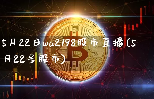 5月22日wu2198股市直播(5月22号股市)_https://www.huakunhengjia.com_期货资讯_第1张