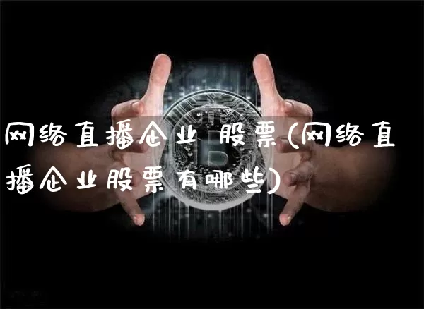 网络直播企业 股票(网络直播企业股票有哪些)_https://www.huakunhengjia.com_金融资讯_第1张