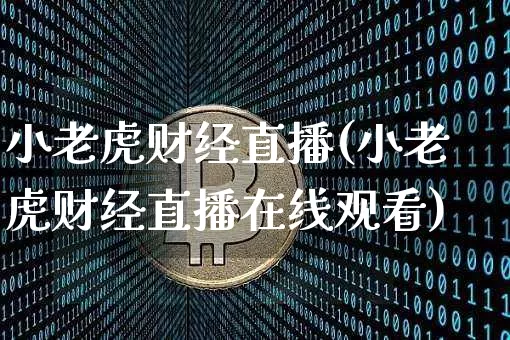 小老虎财经直播(小老虎财经直播在线观看)_https://www.huakunhengjia.com_财经资讯_第1张