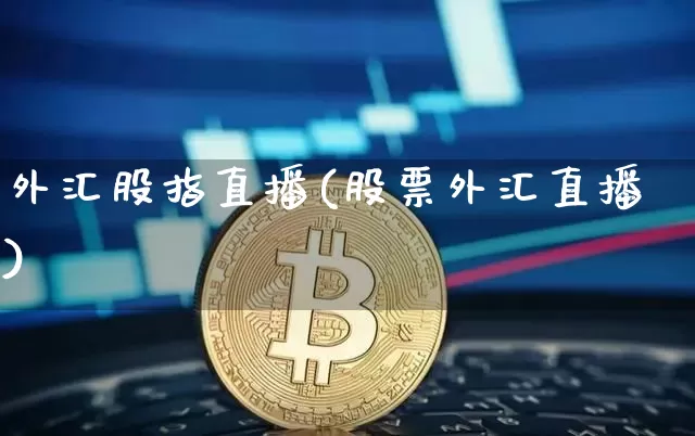 外汇股指直播(股票外汇直播)_https://www.huakunhengjia.com_期货资讯_第1张