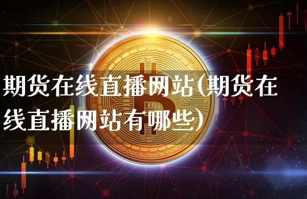 期货在线直播网站(期货在线直播网站有哪些)_https://www.huakunhengjia.com_期货资讯_第1张