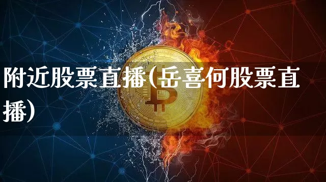 附近股票直播(岳喜何股票直播)_https://www.huakunhengjia.com_金融资讯_第1张