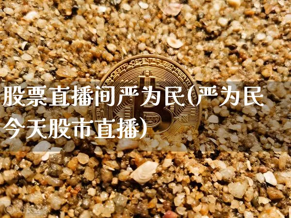 股票直播间严为民(严为民今天股市直播)_https://www.huakunhengjia.com_财经资讯_第1张