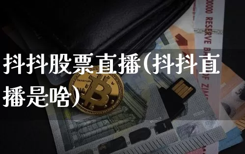 抖抖股票直播(抖抖直播是啥)_https://www.huakunhengjia.com_股票资讯_第1张