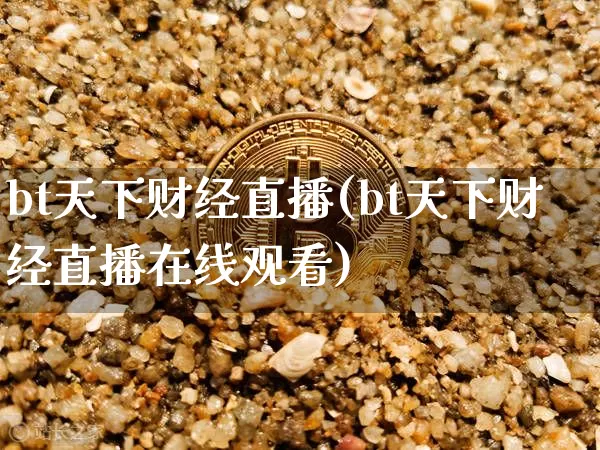 bt天下财经直播(bt天下财经直播在线观看)_https://www.huakunhengjia.com_金融资讯_第1张