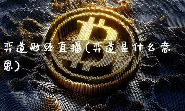 弈道财经直播(弈道是什么意思)_https://www.huakunhengjia.com_财经资讯_第1张