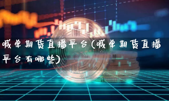 喊单期货直播平台(喊单期货直播平台有哪些)_https://www.huakunhengjia.com_财经资讯_第1张
