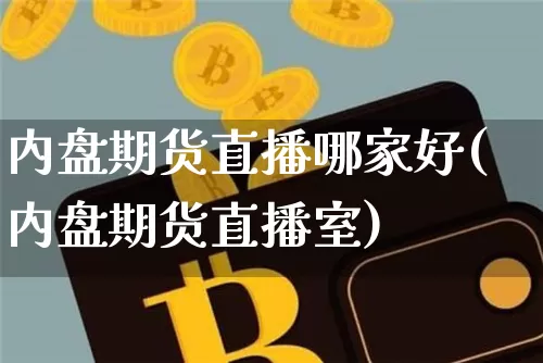 内盘期货直播哪家好(内盘期货直播室)_https://www.huakunhengjia.com_期货资讯_第1张