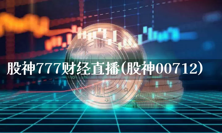 股神777财经直播(股神00712)_https://www.huakunhengjia.com_金融资讯_第1张