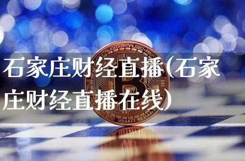 石家庄财经直播(石家庄财经直播在线)_https://www.huakunhengjia.com_金融资讯_第1张