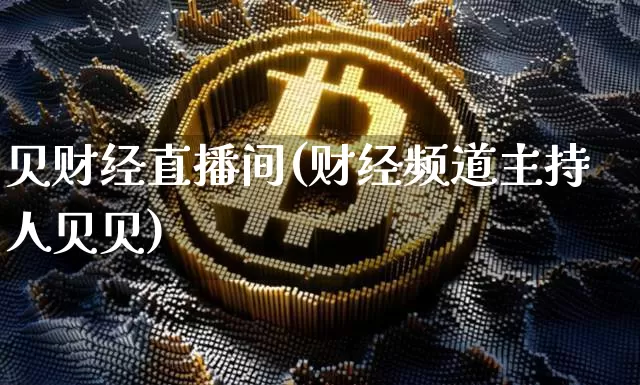 贝财经直播间(财经频道主持人贝贝)_https://www.huakunhengjia.com_金融资讯_第1张