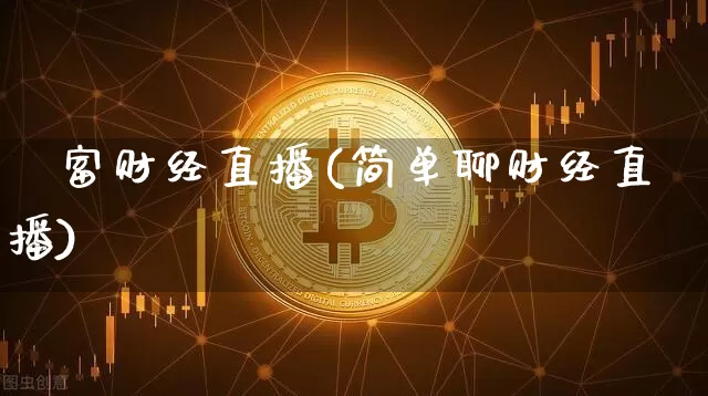 錱富财经直播(简单聊财经直播)_https://www.huakunhengjia.com_股票资讯_第1张