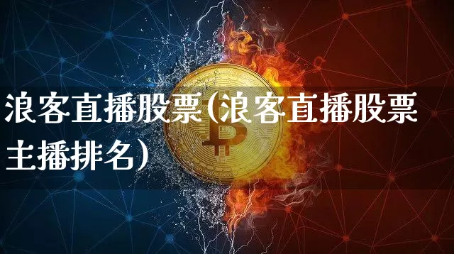 浪客直播股票(浪客直播股票主播排名)_https://www.huakunhengjia.com_金融资讯_第1张