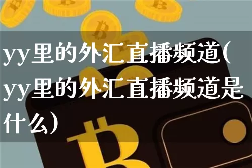 yy里的外汇直播频道(yy里的外汇直播频道是什么)_https://www.huakunhengjia.com_期货资讯_第1张