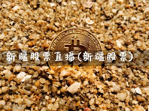 新疆股票直播(新疆股票)_https://www.huakunhengjia.com_期货资讯_第1张