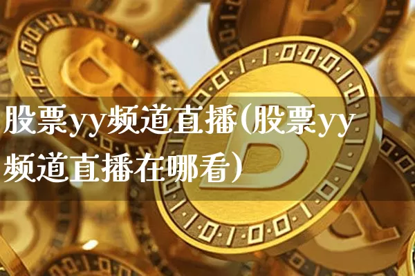 股票yy频道直播(股票yy频道直播在哪看)_https://www.huakunhengjia.com_股票资讯_第1张