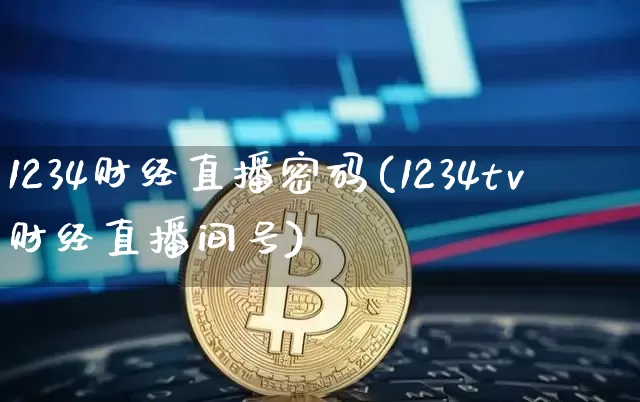 1234财经直播密码(1234tv财经直播间号)_https://www.huakunhengjia.com_金融资讯_第1张