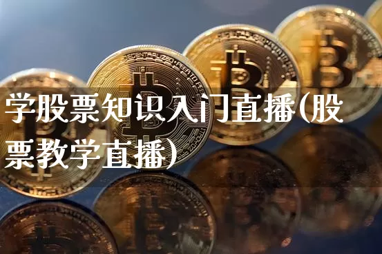 学股票知识入门直播(股票教学直播)_https://www.huakunhengjia.com_期货资讯_第1张