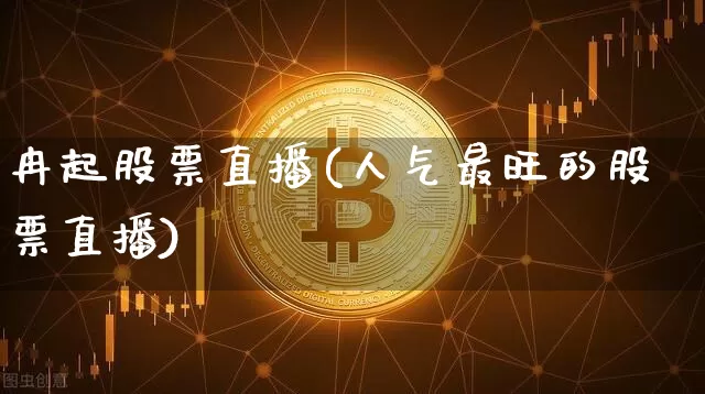 冉起股票直播(人气最旺的股票直播)_https://www.huakunhengjia.com_金融资讯_第1张