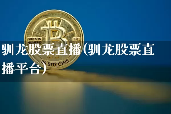 驯龙股票直播(驯龙股票直播平台)_https://www.huakunhengjia.com_财经资讯_第1张