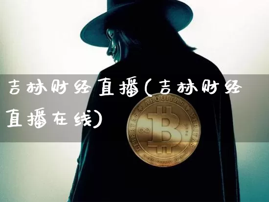 吉林财经直播(吉林财经直播在线)_https://www.huakunhengjia.com_期货资讯_第1张