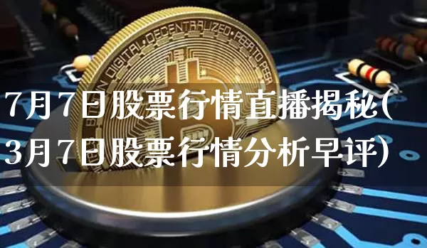 7月7日股票行情直播揭秘(3月7日股票行情分析早评)_https://www.huakunhengjia.com_股票资讯_第1张