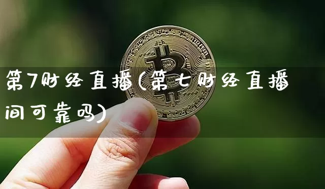 第7财经直播(第七财经直播间可靠吗)_https://www.huakunhengjia.com_财经资讯_第1张