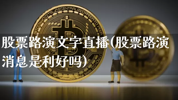 股票路演文字直播(股票路演消息是利好吗)_https://www.huakunhengjia.com_期货资讯_第1张