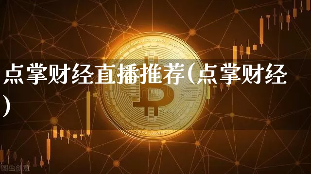 点掌财经直播推荐(点掌财经)_https://www.huakunhengjia.com_财经资讯_第1张