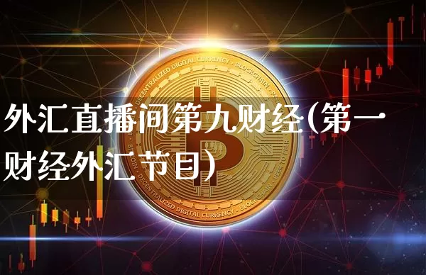 外汇直播间第九财经(第一财经外汇节目)_https://www.huakunhengjia.com_期货资讯_第1张