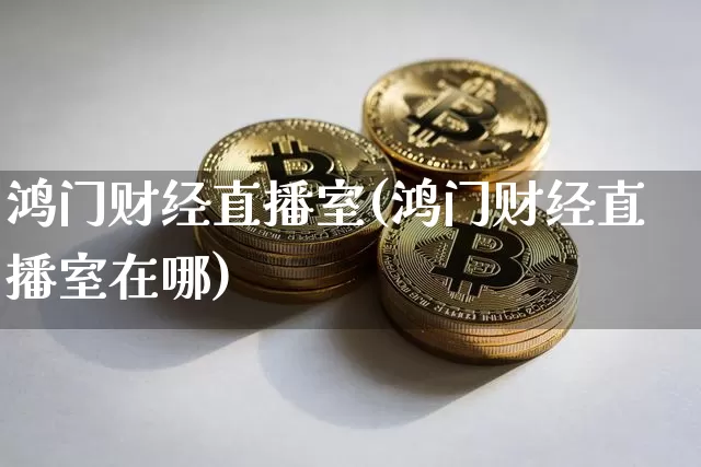 鸿门财经直播室(鸿门财经直播室在哪)_https://www.huakunhengjia.com_财经资讯_第1张