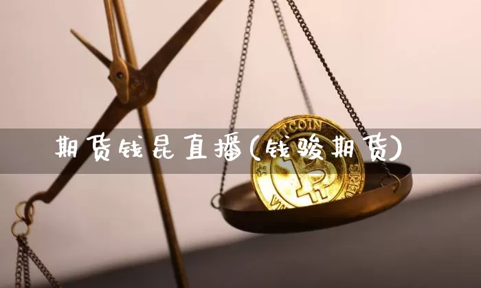 期货钱昆直播(钱骏期货)_https://www.huakunhengjia.com_金融资讯_第1张